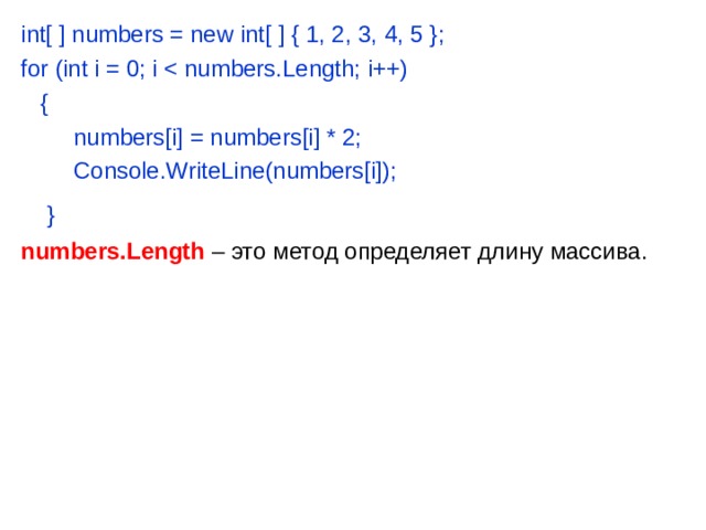 int[  ] numbers = new int[  ] { 1, 2, 3, 4, 5 }; for (int i = 0; i  {        numbers[i] = numbers[i] * 2;       Console.WriteLine(numbers[i]);  }  numbers.Length  – это метод определяет длину массива. 