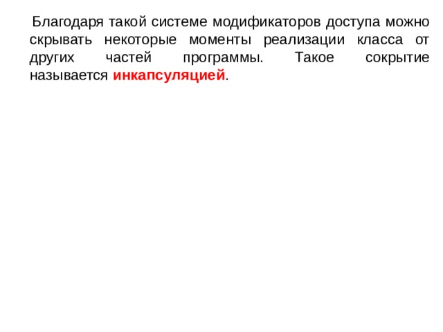  Благодаря такой системе модификаторов доступа можно скрывать некоторые моменты реализации класса от других частей программы. Такое сокрытие называется  инкапсуляцией . 