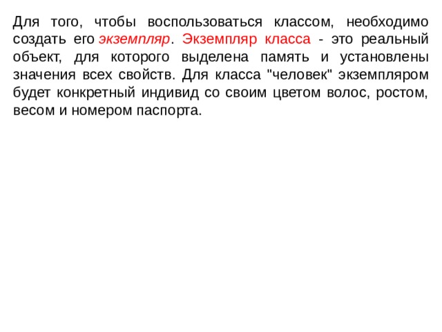 Для того, чтобы воспользоваться классом, необходимо создать его  экземпляр . Экземпляр класса - это реальный объект, для которого выделена память и установлены значения всех свойств. Для класса 