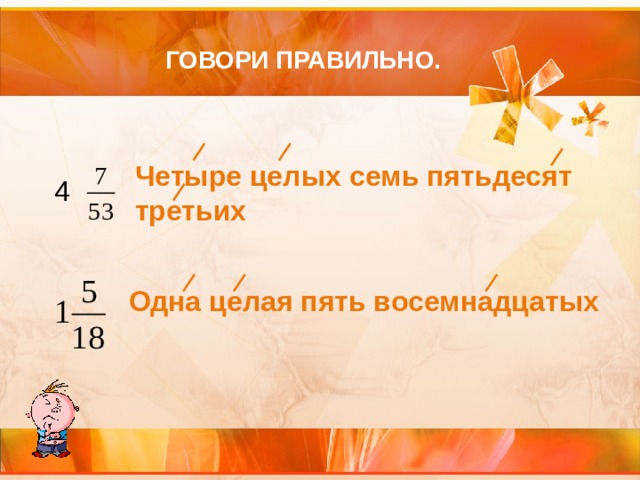 ГОВОРИ ПРАВИЛЬНО. Четыре целых семь пятьдесят третьих 4 Одна целая пять восемнадцатых 