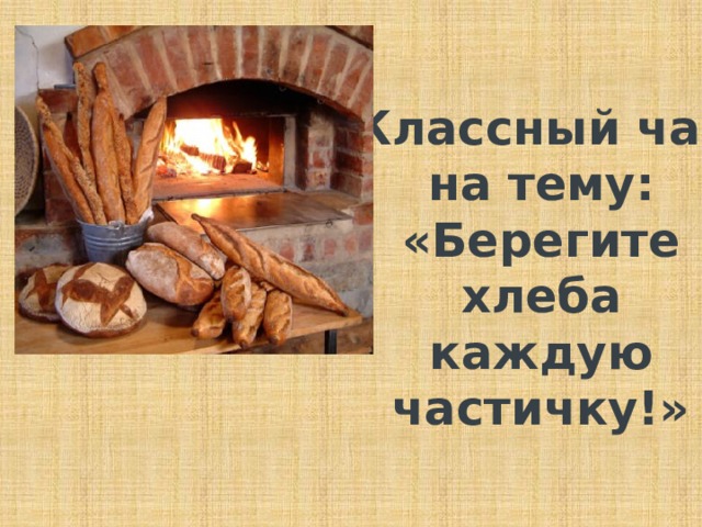 Классный час на тему: «Берегите хлеба каждую частичку!» 