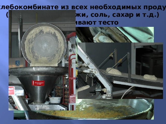 На хлебокомбинате из всех необходимых продуктов (мука, вода, дрожжи, соль, сахар и т.д.) замешивают тесто 