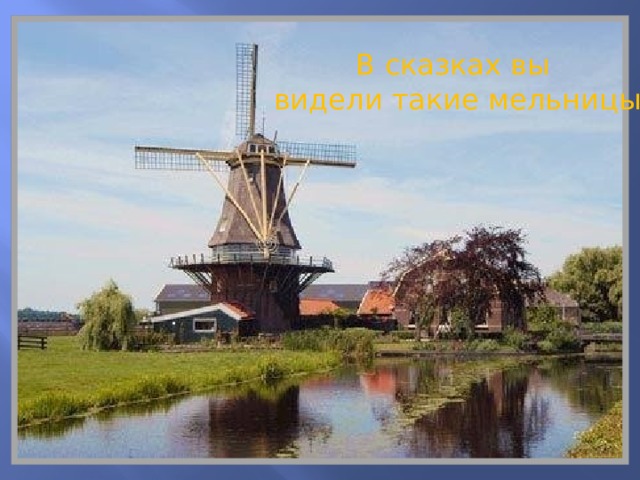 ДАЛЬШЕ ПУТЬ ЗЕРНА ЛЕЖИТ НА МЕЛЬНИЦУ. ТАМ ЗЕРНО ПЕРЕМАЛЫВАЮТ В МУКУ . В сказках вы видели такие мельницы А это разве мельница? 