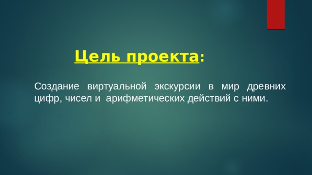 Цель проекта : Создание виртуальной экскурсии в мир древних цифр, чисел и арифметических действий с ними. 