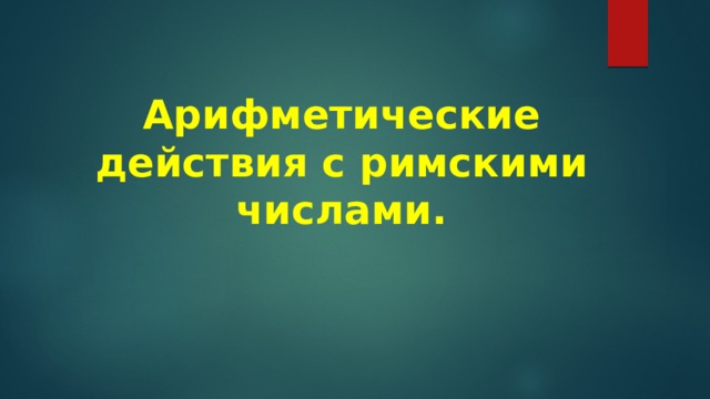 Арифметические действия с римскими числами. 