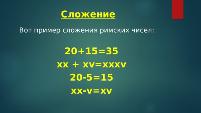 Сложение Вот пример сложения римских чисел:  20+15=35 хx + xv=xxxv 20-5=15 xx-v=xv  