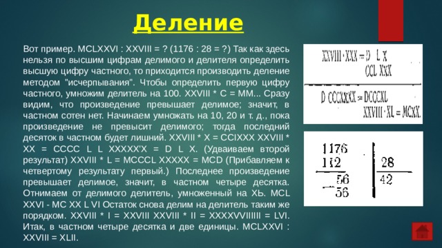 Деление Вот пример. МСLХХVI : XXVIII = ? (1176 : 28 = ?) Так как здесь нельзя по высшим цифрам делимого и делителя определить высшую цифру частного, то приходится производить деление методом 