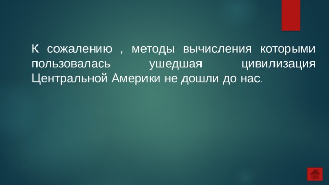 К сожалению , методы вычисления которыми пользовалась ушедшая цивилизация Центральной Америки не дошли до нас . 