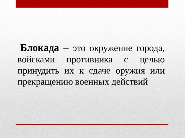  Блокада – это окружение города, войсками противника с целью принудить их к сдаче оружия или прекращению военных действий 