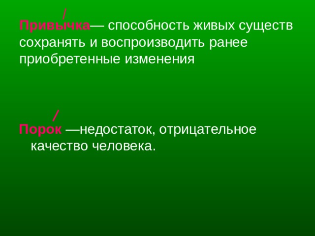 Привычка — способность живых существ сохранять и воспроизводить ранее приобретенные изменения Порок —недостаток, отрицательное качество человека. 