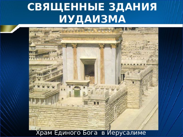 СВЯЩЕННЫЕ ЗДАНИЯ ИУДАИЗМА Храм Единого Бога в Иерусалиме 