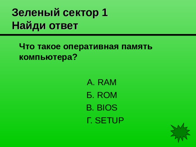 Зеленый сектор 1  Найди ответ Что такое оперативная память компьютера? А . RAM Б . ROM В . BIOS  Г. SETUP 