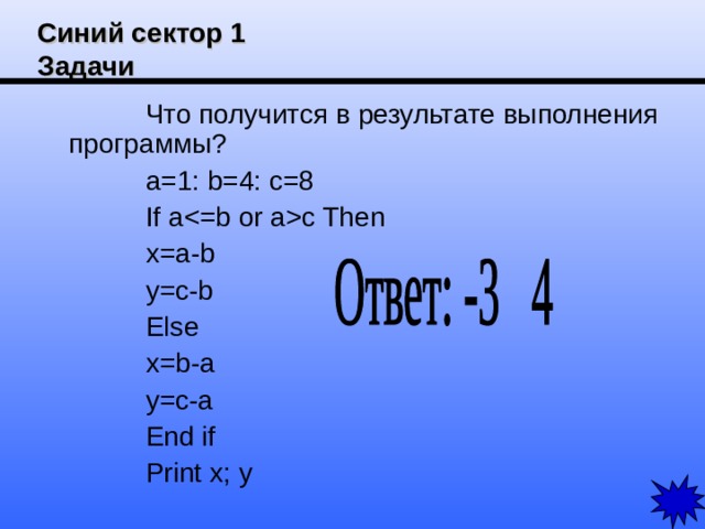 Синий сектор 1  Задачи Что получится в результате выполнения программы? a=1: b=4: c=8 If ac Then x=a-b y=c-b Else x=b-a y=c-a End if Print x; y 
