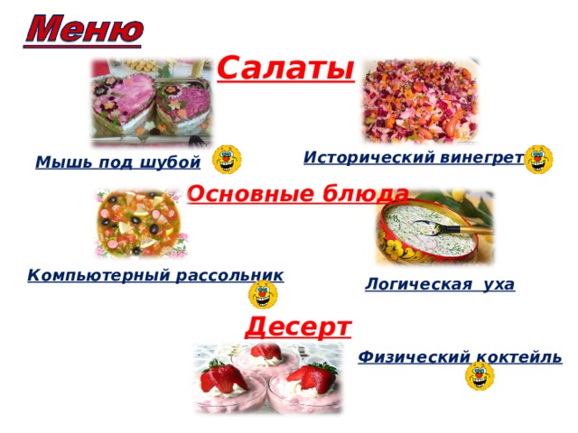 Салаты Исторический винегрет Мышь под шубой Основные блюда Компьютерный рассольник Логическая уха Десерт Физический коктейль 