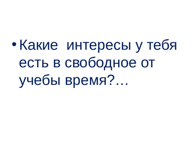 Какие интересы у тебя есть в свободное от учебы время?… 