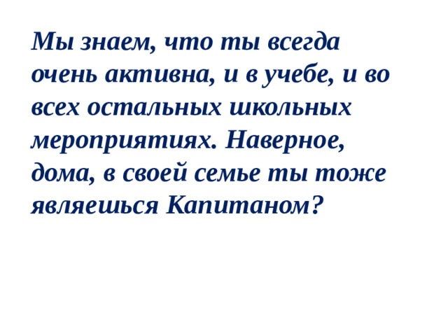 Мы знаем, что ты всегда очень активна, и в учебе, и во всех остальных школьных мероприятиях. Наверное, дома, в своей семье ты тоже являешься Капитаном? 