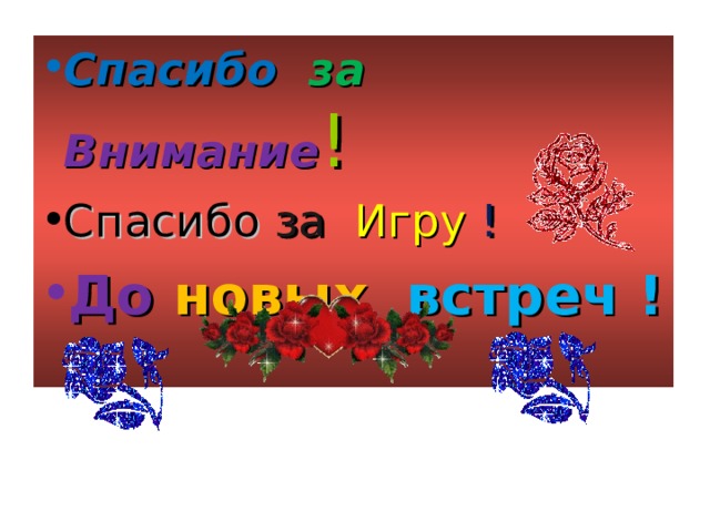Спасибо за Внимание ! Спасибо за Игру ! До новых встреч ! 