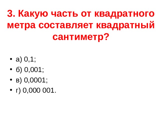 3. Какую часть от квадратного метра составляет квадратный сантиметр?   а) 0,1; б) 0,001; в) 0,0001; г) 0,000 001.  