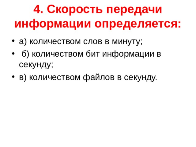 4. Скорость передачи информации определяется:   а) количеством слов в минуту;  б) количеством бит информации в секунду; в) количеством файлов в секунду.  