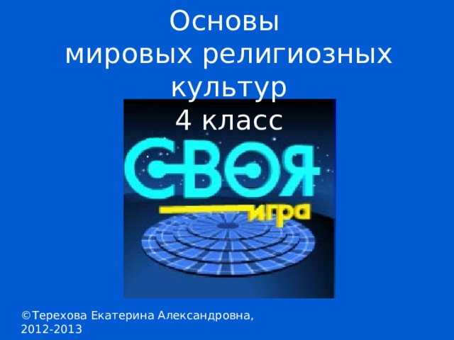 Основы мировых религиозных культур 4 класс ©Терехова Екатерина Александровна, 2012-2013 