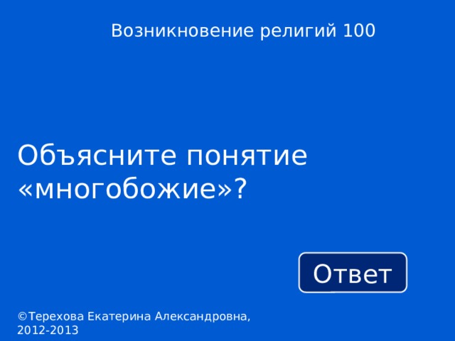 Возникновение религий 100 Объясните понятие «многобожие»? Ответ ©Терехова Екатерина Александровна, 2012-2013 