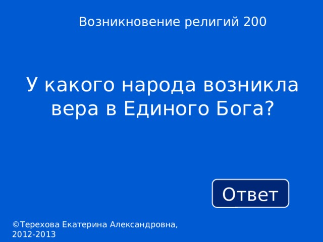 Возникновение религий 200 У какого народа возникла вера в Единого Бога? Ответ ©Терехова Екатерина Александровна, 2012-2013 