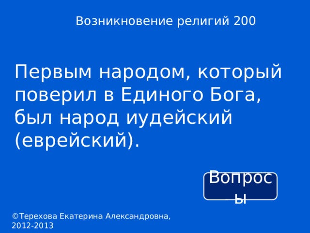 Возникновение религий 200 Первым народом, который поверил в Единого Бога, был народ иудейский (еврейский). Вопросы ©Терехова Екатерина Александровна, 2012-2013 