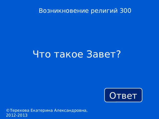 Возникновение религий 300 Что такое Завет? Ответ ©Терехова Екатерина Александровна, 2012-2013 