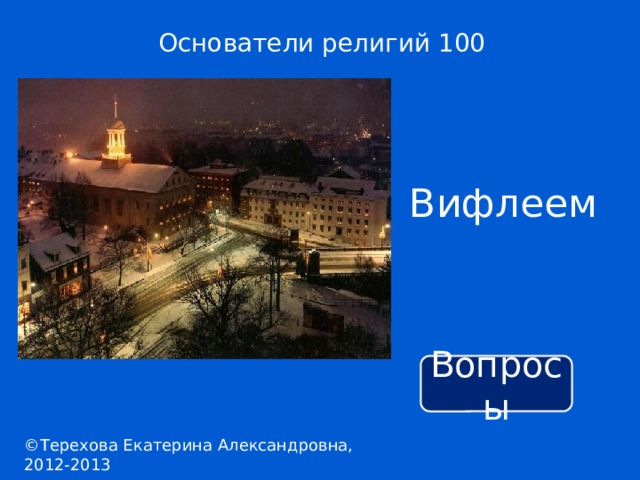 Основатели религий 100 Вифлеем Вопросы ©Терехова Екатерина Александровна, 2012-2013 