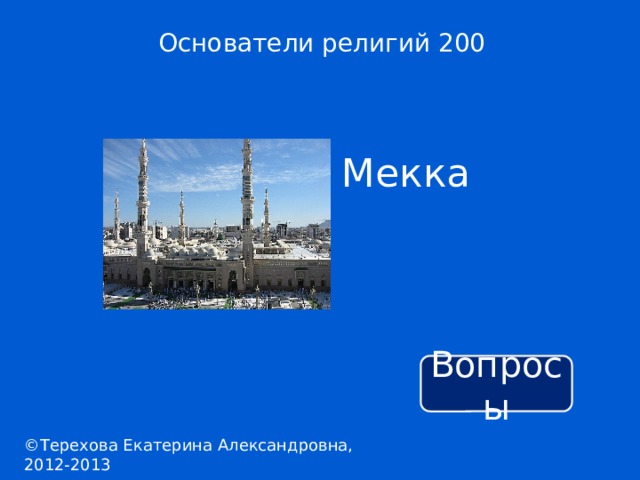 Основатели религий 200 Мекка Вопросы ©Терехова Екатерина Александровна, 2012-2013 