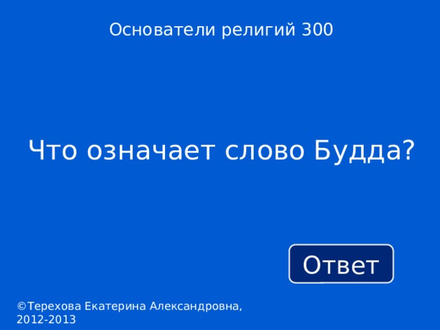 Основатели религий 300 Что означает слово Будда? Ответ ©Терехова Екатерина Александровна, 2012-2013 