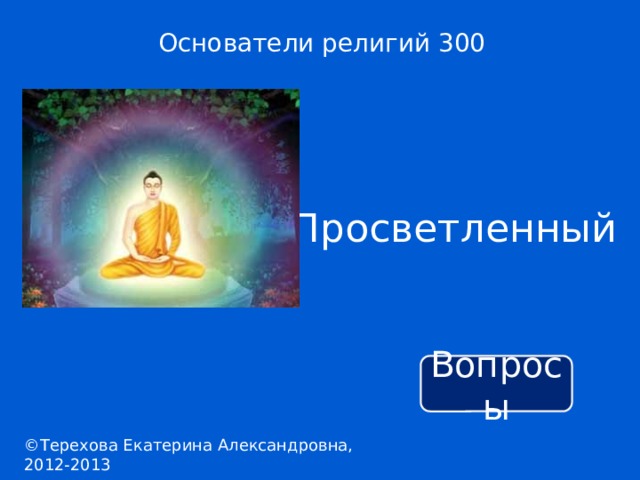 Основатели религий 300 Просветленный Вопросы ©Терехова Екатерина Александровна, 2012-2013 