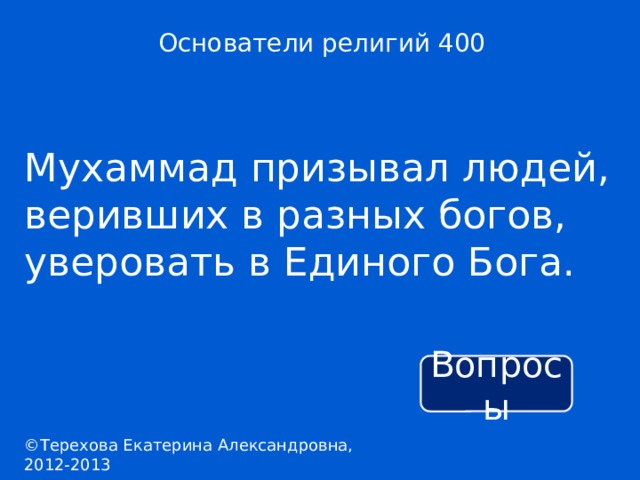 Основатели религий 400 Мухаммад призывал людей, веривших в разных богов, уверовать в Единого Бога. Вопросы ©Терехова Екатерина Александровна, 2012-2013 
