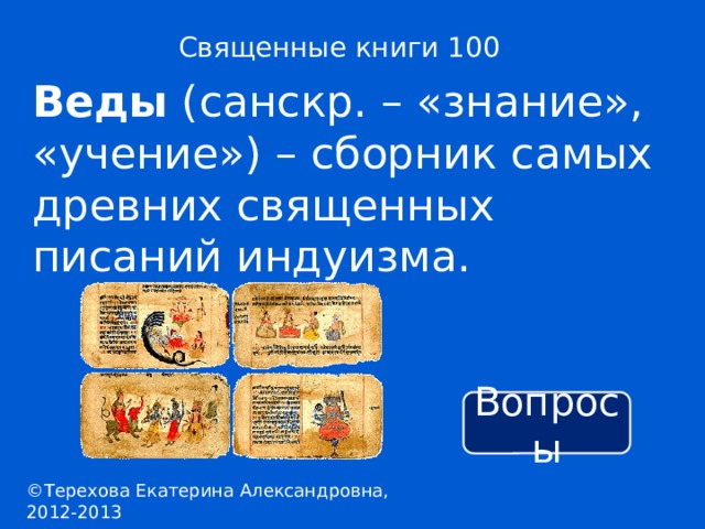 Священные книги 100 Веды (санскр. – «знание», «учение») – сборник самых древних священных писаний индуизма. Вопросы ©Терехова Екатерина Александровна, 2012-2013 