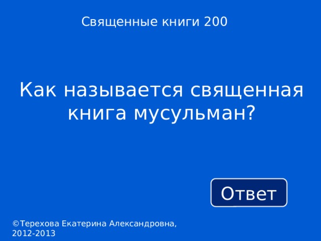 Священные книги 200 Как называется священная книга мусульман? Ответ ©Терехова Екатерина Александровна, 2012-2013 