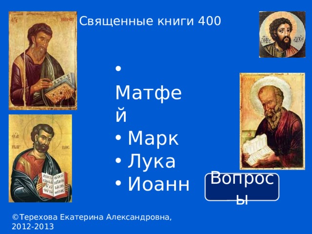 Священные книги 400  Матфей  Марк  Лука  Иоанн Вопросы ©Терехова Екатерина Александровна, 2012-2013 