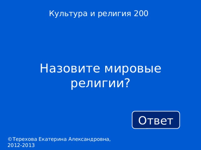 Культура и религия 200 Назовите мировые религии? Ответ ©Терехова Екатерина Александровна, 2012-2013 