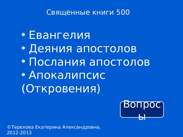 Священные книги 500  Евангелия  Деяния апостолов  Послания апостолов  Апокалипсис (Откровения) Вопросы ©Терехова Екатерина Александровна, 2012-2013 