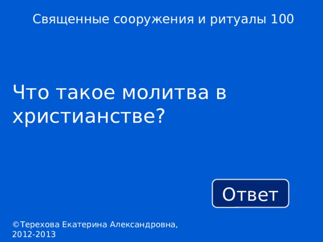 Священные сооружения и ритуалы 100 Что такое молитва в христианстве? Ответ ©Терехова Екатерина Александровна, 2012-2013 