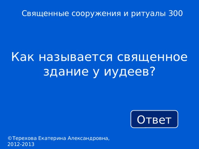 Священные сооружения и ритуалы 300 Как называется священное здание у иудеев? Ответ ©Терехова Екатерина Александровна, 2012-2013 