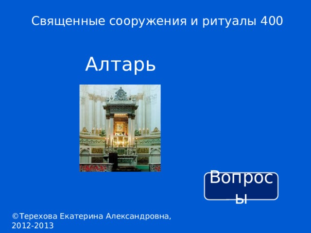 Священные сооружения и ритуалы 400 Алтарь Вопросы ©Терехова Екатерина Александровна, 2012-2013 