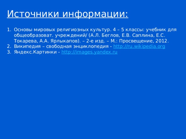Источники информации: Основы мировых религиозных культур. 4 – 5 классы: учебник для общеобразоват. учреждений/ (А.Л. Беглов, Е.В. Саплина, Е.С. Токарева, А.А. Ярлыкапов). – 2-е изд. – М.: Просвещение, 2012. Википедия – свободная энциклопедия - http://ru.wikipedia.org  Яндекс.Картинки - http://images.yandex.ru  