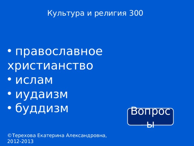 Культура и религия 300  православное христианство  ислам  иудаизм  буддизм Вопросы ©Терехова Екатерина Александровна, 2012-2013 