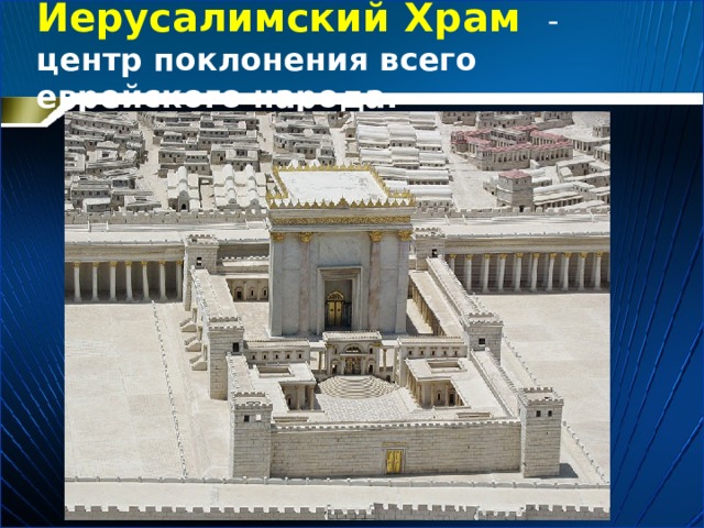  Иерусалимский Храм  - центр поклонения всего еврейского народа.   