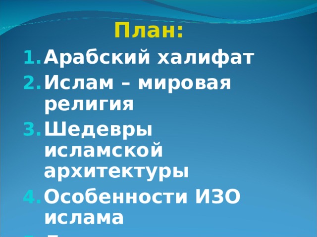План: Арабский халифат Ислам – мировая религия Шедевры исламской архитектуры Особенности ИЗО ислама Литература Арабского Востока   