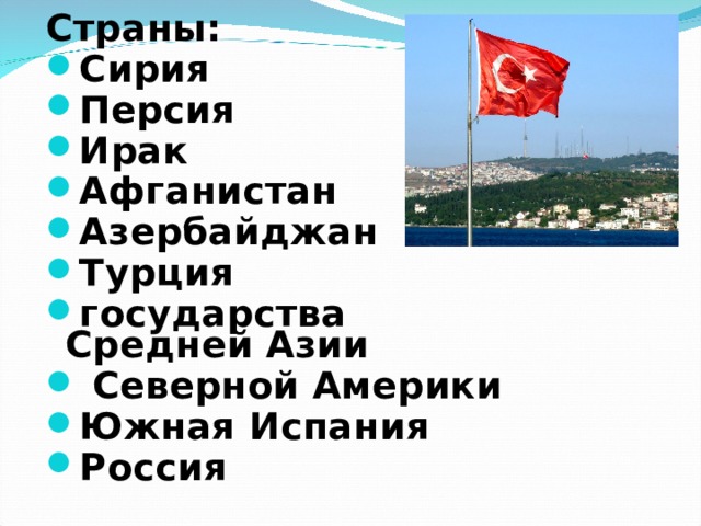 Страны: Сирия Персия Ирак Афганистан Азербайджан Турция государства Средней Азии  Северной Америки Южная Испания Россия  