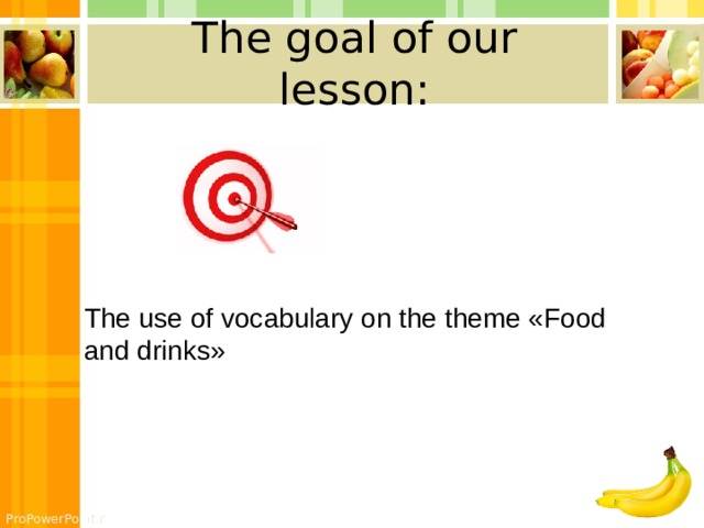 The goal of our lesson: The use of vocabulary on the theme «Food and drinks» 