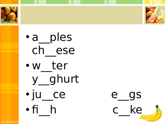 a__ples ch__ese w__ter y__ghurt ju__ce e__gs fi__h c__ke 