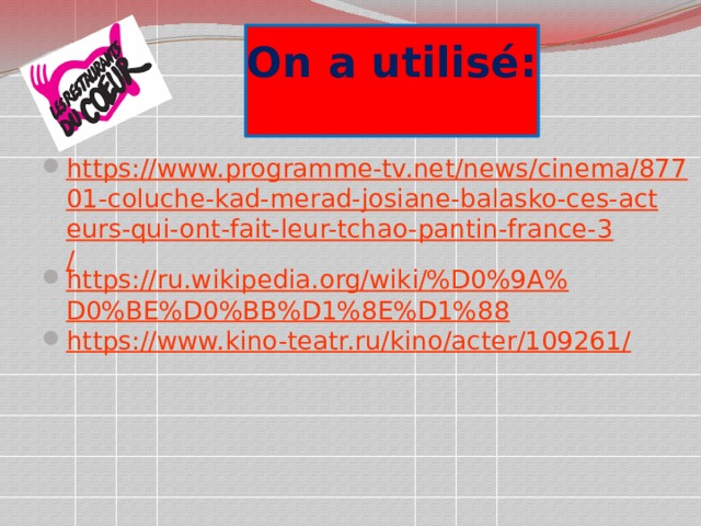 On a utilisé:   https://www.programme-tv.net/news/cinema/87701-coluche-kad-merad-josiane-balasko-ces-acteurs-qui-ont-fait-leur-tchao-pantin-france-3/ https://ru.wikipedia.org/wiki/%D0%9A%D0%BE%D0%BB%D1%8E%D1%88 https://www.kino-teatr.ru/kino/acter/109261/ 