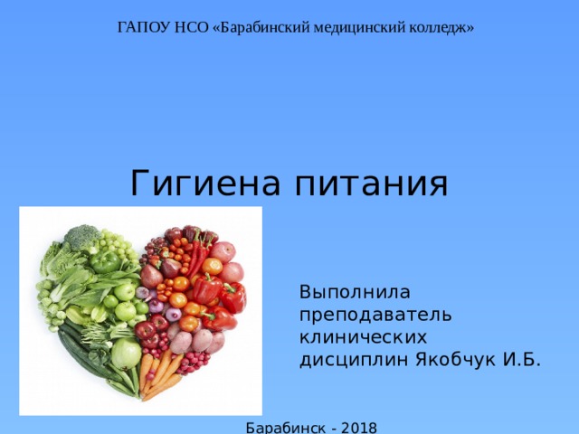 ГАПОУ НСО «Барабинский медицинский колледж» Гигиена питания Выполнила преподаватель клинических дисциплин Якобчук И.Б. Барабинск - 2018 